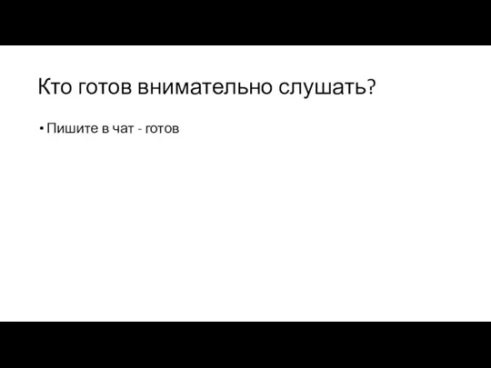 Кто готов внимательно слушать? Пишите в чат - готов