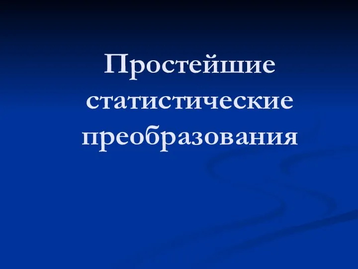 Простейшие статистические преобразования