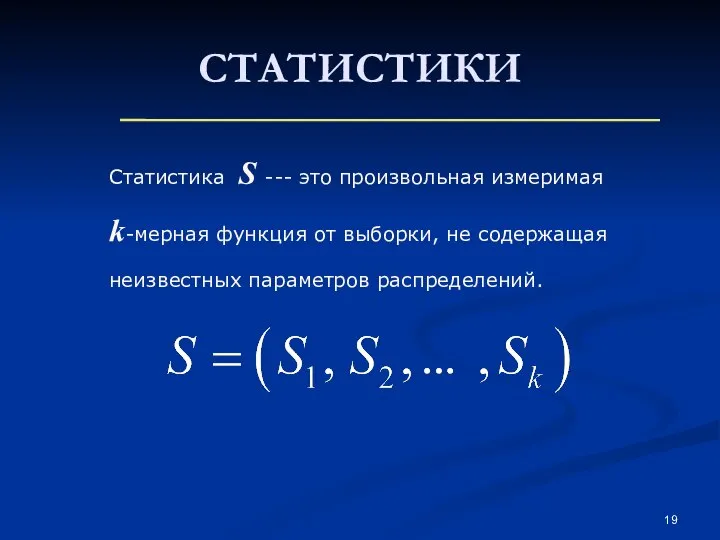 СТАТИСТИКИ Статистика S --- это произвольная измеримая k-мерная функция от выборки, не содержащая неизвестных параметров распределений.