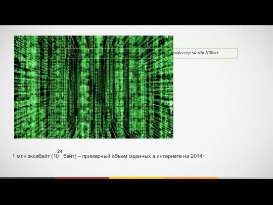 1 млн эксабайт (10 байт) – примерный объем мданных в интернете на 2014г 24