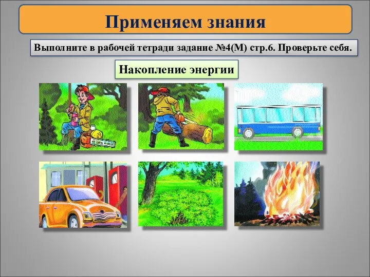 Применяем знания Выполните в рабочей тетради задание №4(М) стр.6. Проверьте себя. Накопление энергии