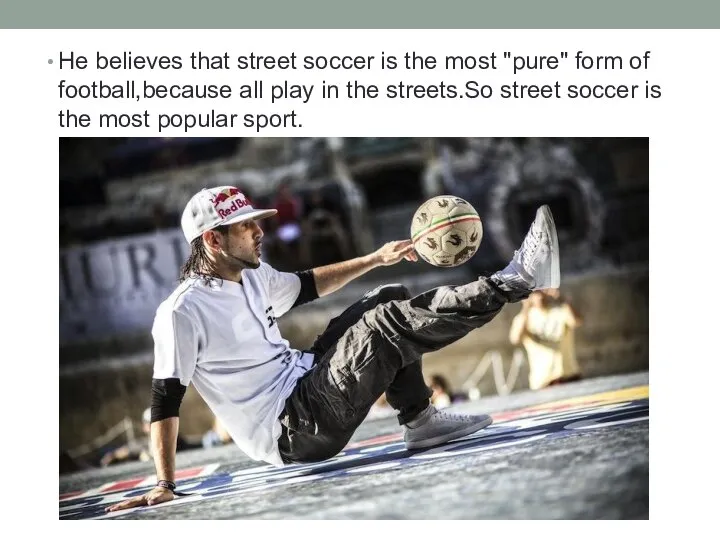 He believes that street soccer is the most "pure" form of football,because