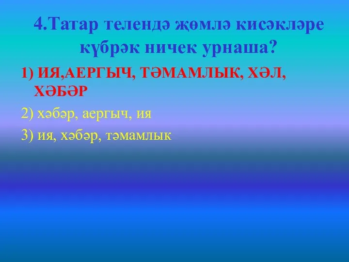 4.Татар телендә җөмлә кисәкләре күбрәк ничек урнаша? 1) ИЯ,АЕРГЫЧ, ТӘМАМЛЫК, ХӘЛ, ХӘБӘР