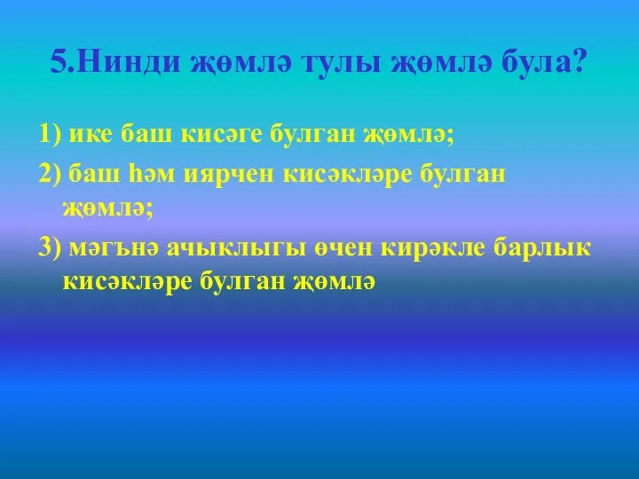 5.Нинди җөмлә тулы җөмлә була? 1) ике баш кисәге булган җөмлә; 2)