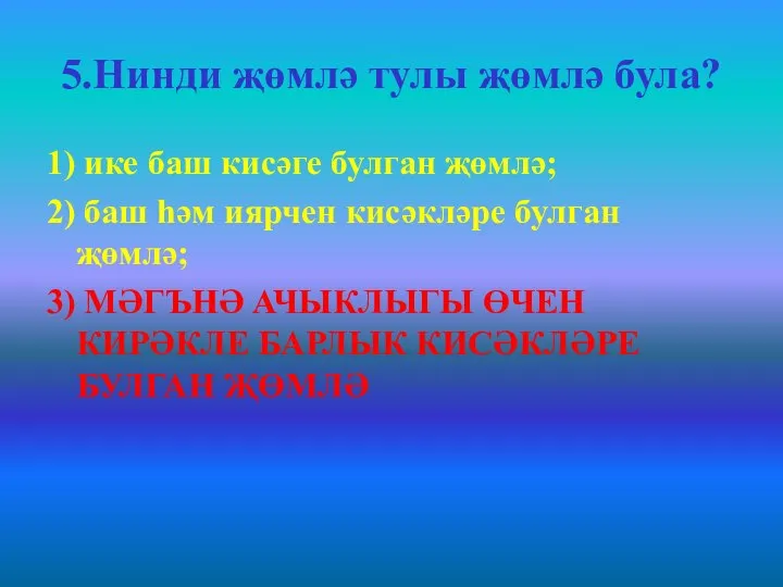 5.Нинди җөмлә тулы җөмлә була? 1) ике баш кисәге булган җөмлә; 2)