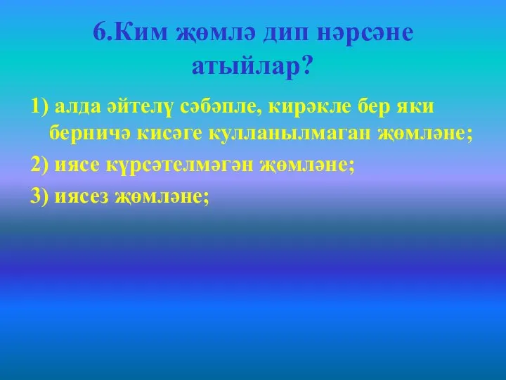 6.Ким җөмлә дип нәрсәне атыйлар? 1) алда әйтелү сәбәпле, кирәкле бер яки