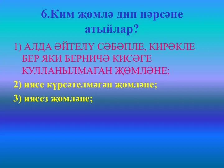 6.Ким җөмлә дип нәрсәне атыйлар? 1) АЛДА ӘЙТЕЛҮ СӘБӘПЛЕ, КИРӘКЛЕ БЕР ЯКИ