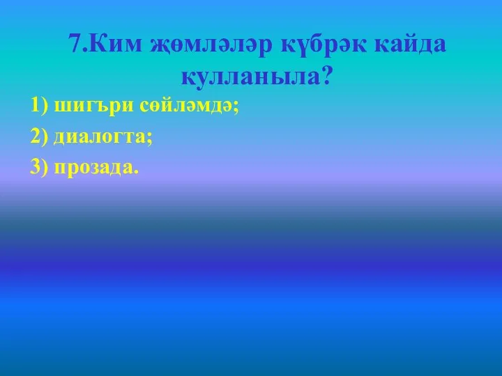 7.Ким җөмләләр күбрәк кайда кулланыла? 1) шигъри сөйләмдә; 2) диалогта; 3) прозада.