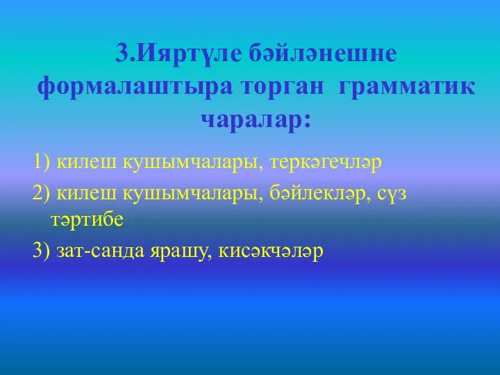 3.Ияртүле бәйләнешне формалаштыра торган грамматик чаралар: 1) килеш кушымчалары, теркәгечләр 2) килеш