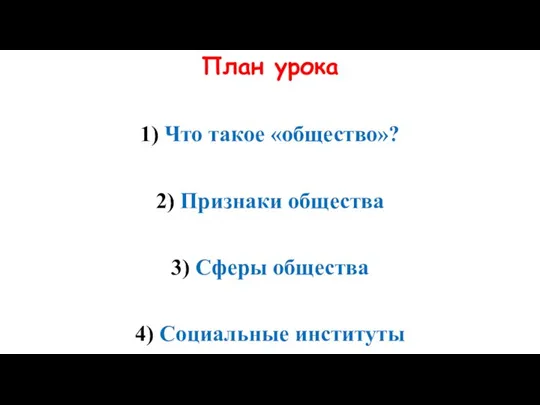 План урока 1) Что такое «общество»? 2) Признаки общества 3) Сферы общества 4) Социальные институты