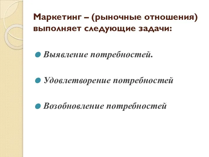 Маркетинг – (рыночные отношения) выполняет следующие задачи: Выявление потребностей. Удовлетворение потребностей Возобновление потребностей