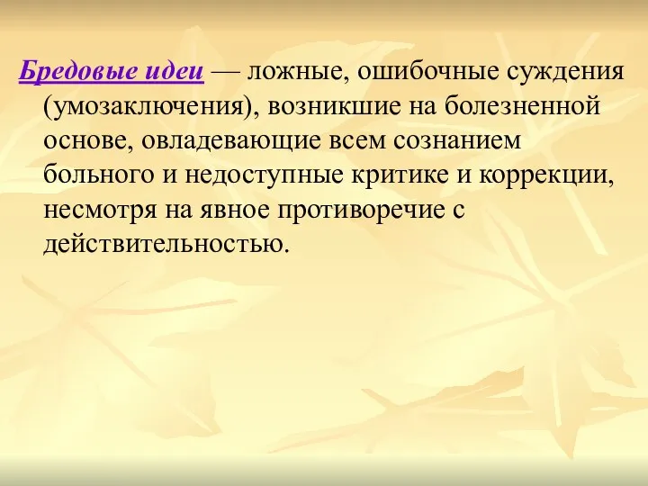 Бредовые идеи — ложные, ошибочные суждения (умозаключения), возникшие на болезненной основе, овладевающие