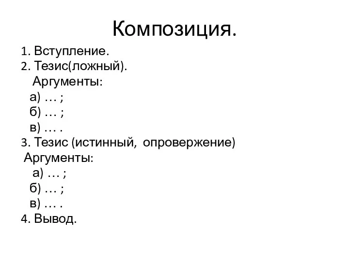 Композиция. 1. Вступление. 2. Тезис(ложный). Аргументы: а) … ; б) … ;