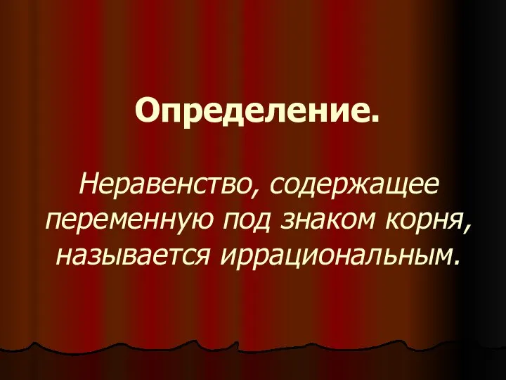 Определение. Неравенство, содержащее переменную под знаком корня, называется иррациональным.