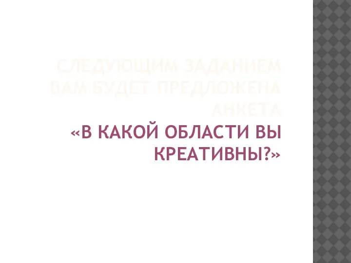 СЛЕДУЮЩИМ ЗАДАНИЕМ ВАМ БУДЕТ ПРЕДЛОЖЕНА АНКЕТА «В КАКОЙ ОБЛАСТИ ВЫ КРЕАТИВНЫ?»