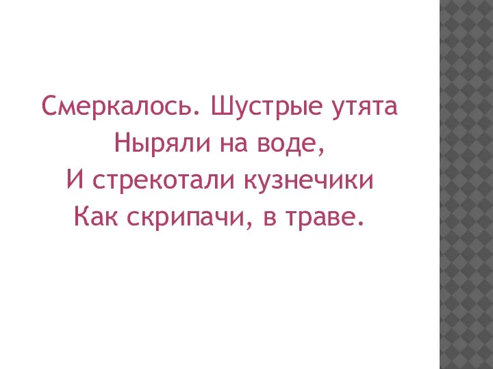 Смеркалось. Шустрые утята Ныряли на воде, И стрекотали кузнечики Как скрипачи, в траве.