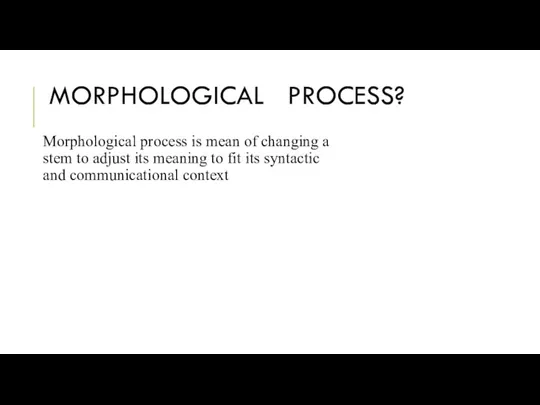 MORPHOLOGICAL PROCESS? Morphological process is mean of changing a stem to adjust