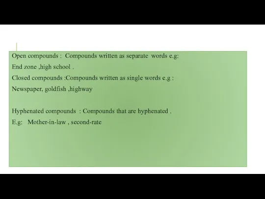 Open compounds : Compounds written as separate words e.g: End zone ,high