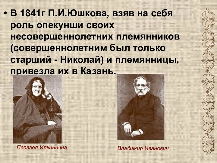 В 1841г П.И.Юшкова, взяв на себя роль опекунши своих несовершеннолетних племянников (совершеннолетним