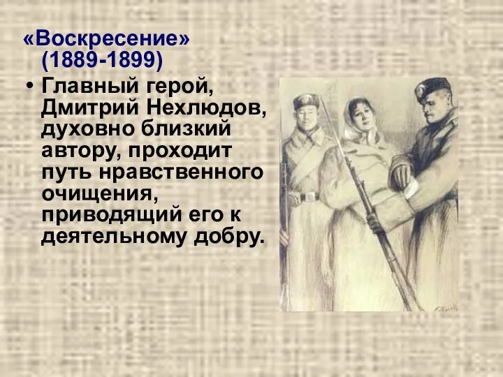 «Воскресение» (1889-1899) Главный герой, Дмитрий Нехлюдов, духовно близкий автору, проходит путь нравственного