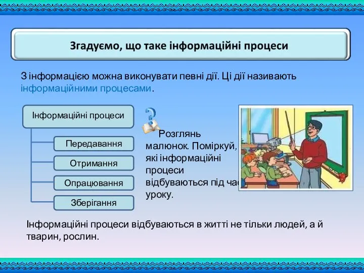 З інформацією можна виконувати певні дії. Ці дії називають інформаційними процесами. Розглянь