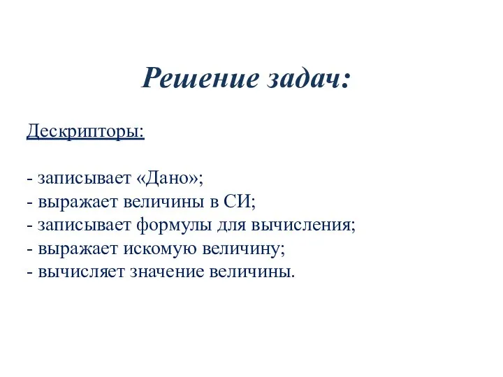 Решение задач: Дескрипторы: - записывает «Дано»; - выражает величины в СИ; -