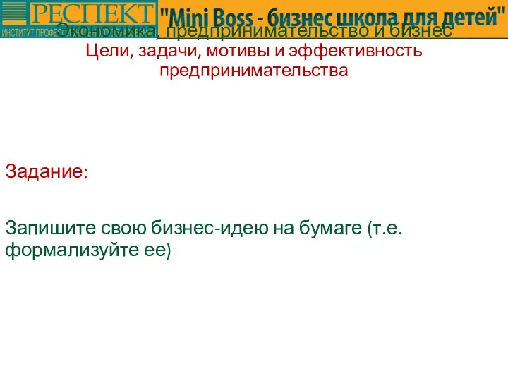 Задание: Запишите свою бизнес-идею на бумаге (т.е. формализуйте ее) Экономика, предпринимательство и