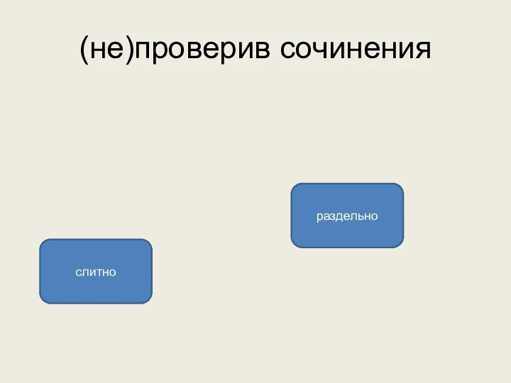 (не)проверив сочинения раздельно слитно