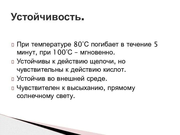 При температуре 80°С погибает в течение 5 минут, при 100°С – мгновенно.