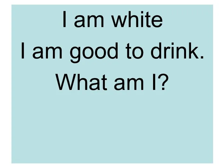 I am white I am good to drink. What am I?