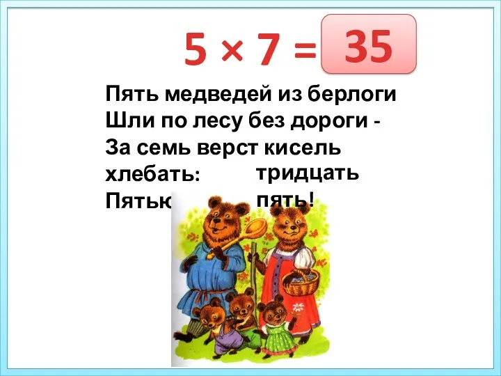 5 × 7 = Пять медведей из берлоги Шли по лесу без