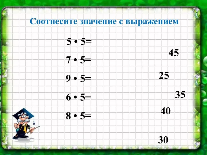 Соотнесите значение с выражением 5 • 5= 7 • 5= 9 •