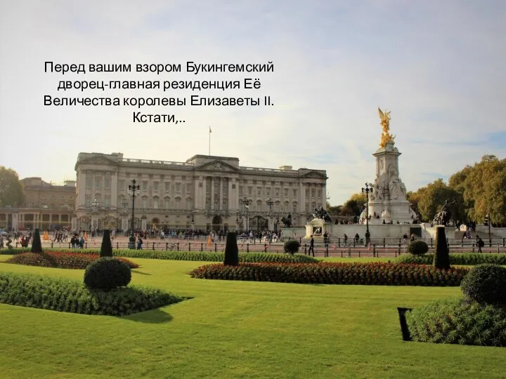 Перед вашим взором Букингемский дворец-главная резиденция Её Величества королевы Елизаветы II. Кстати,..