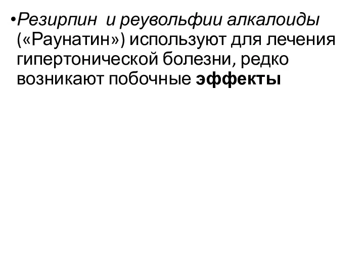 Резирпин и реувольфии алкалоиды («Раунатин») используют для лечения гипертонической болезни, редко возникают побочные эффекты