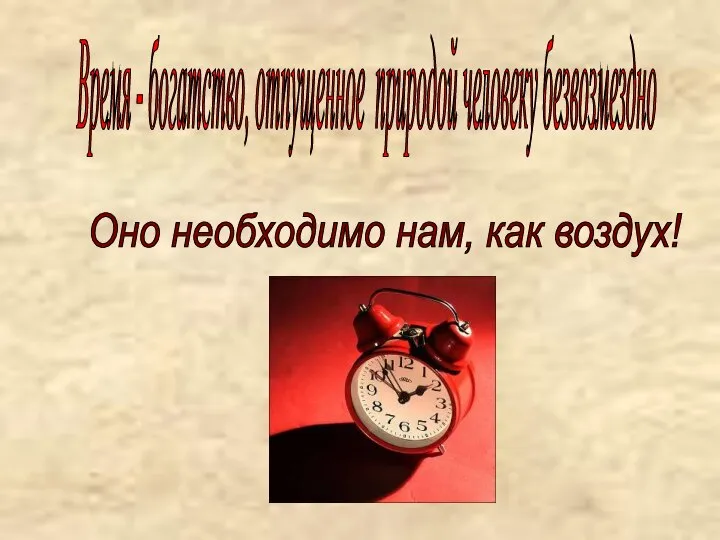 Время - богатство, отпущенное природой человеку безвозмездно Оно необходимо нам, как воздух!