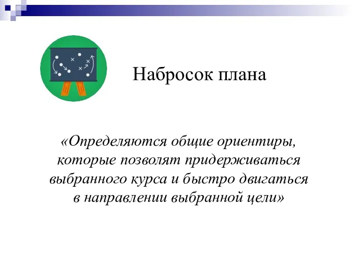 Набросок плана «Определяются общие ориентиры, которые позволят придерживаться выбранного курса и быстро