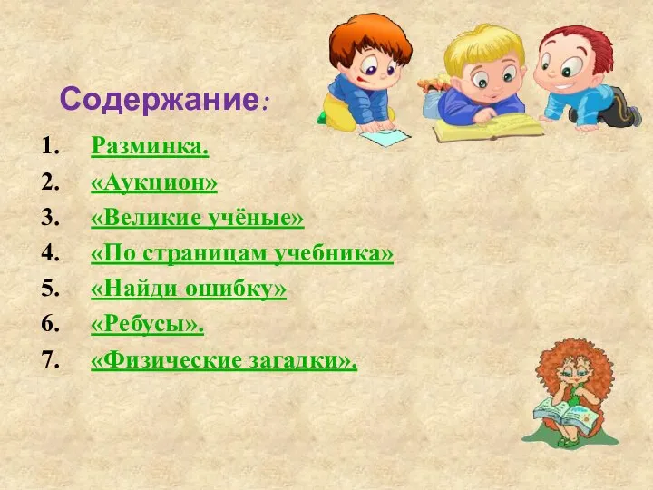 Содержание: Разминка. «Аукцион» «Великие учёные» «По страницам учебника» «Найди ошибку» «Ребусы». «Физические загадки».