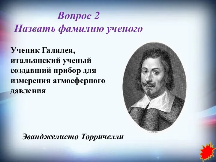 Вопрос 2 Назвать фамилию ученого Ученик Галилея, итальянский ученый создавший прибор для