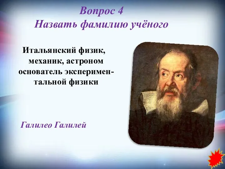 Вопрос 4 Назвать фамилию учёного Итальянский физик, механик, астроном основатель эксперимен-тальной физики Галилео Галилей