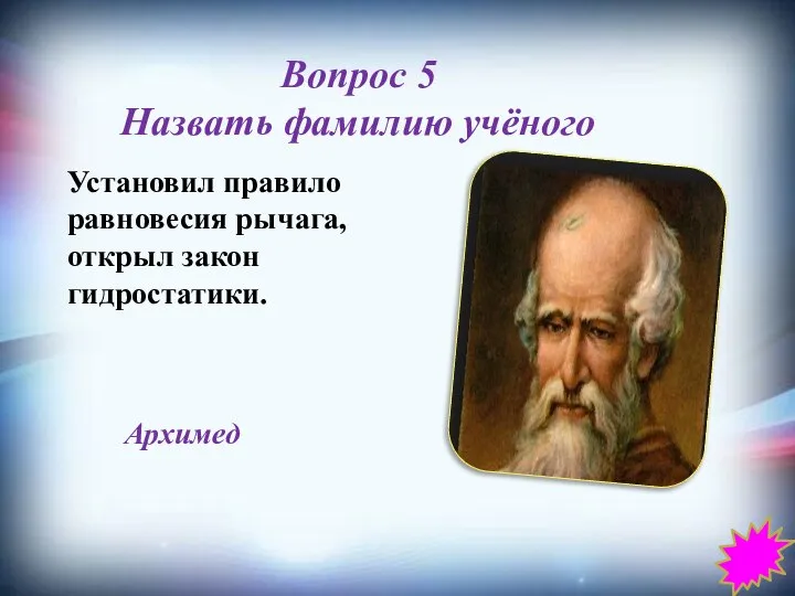 Вопрос 5 Назвать фамилию учёного Установил правило равновесия рычага, открыл закон гидростатики. Архимед