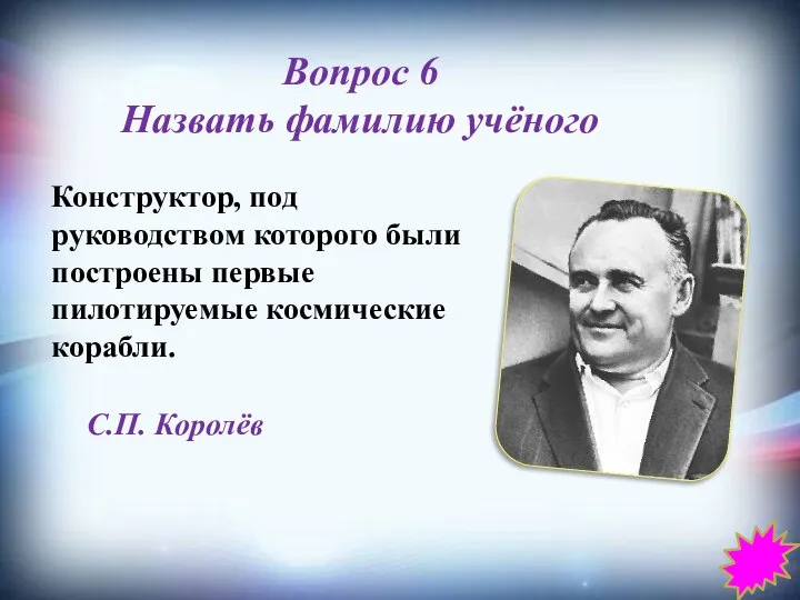 Вопрос 6 Назвать фамилию учёного Конструктор, под руководством которого были построены первые