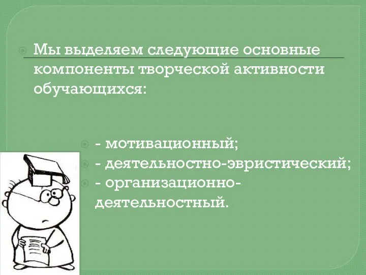 Мы выделяем следующие основные компоненты творческой активности обучающихся: - мотивационный; - деятельностно-эвристический; - организационно-деятельностный.