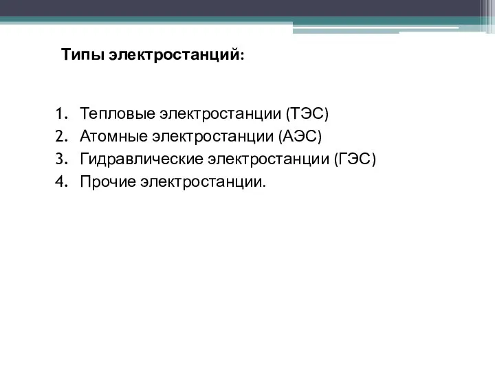 Типы электростанций: Тепловые электростанции (ТЭС) Атомные электростанции (АЭС) Гидравлические электростанции (ГЭС) Прочие электростанции.