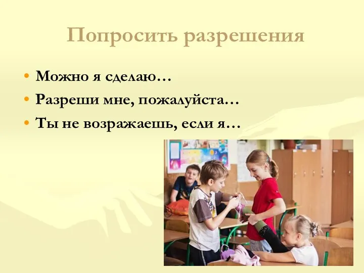 Попросить разрешения Можно я сделаю… Разреши мне, пожалуйста… Ты не возражаешь, если я…