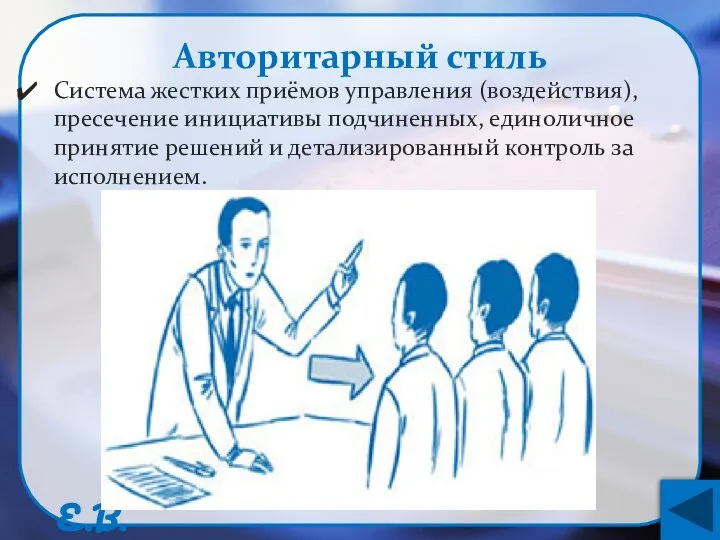 Авторитарный стиль Система жестких приёмов управления (воздействия), пресечение инициативы подчиненных, единоличное принятие