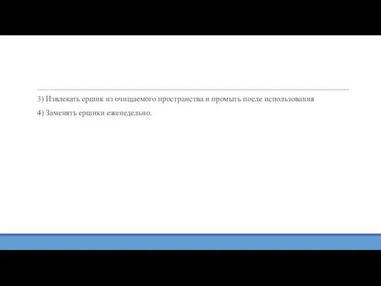 3) Извлекать ершик из очищаемого пространства и промыть после использования 4) Заменять ершики еженедельно.