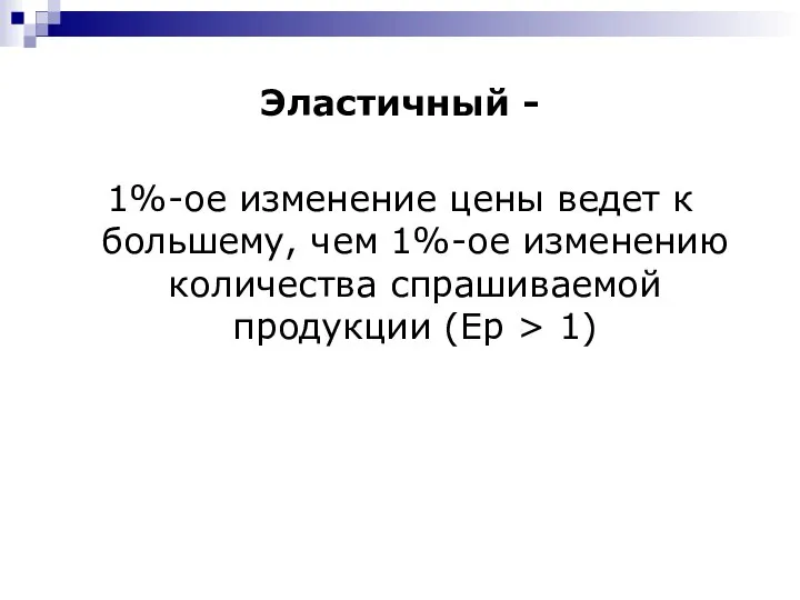 Эластичный - 1%-ое изменение цены ведет к большему, чем 1%-ое изменению количества