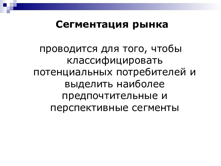 Сегментация рынка проводится для того, чтобы классифицировать потенциальных потребителей и выделить наиболее предпочтительные и перспективные сегменты