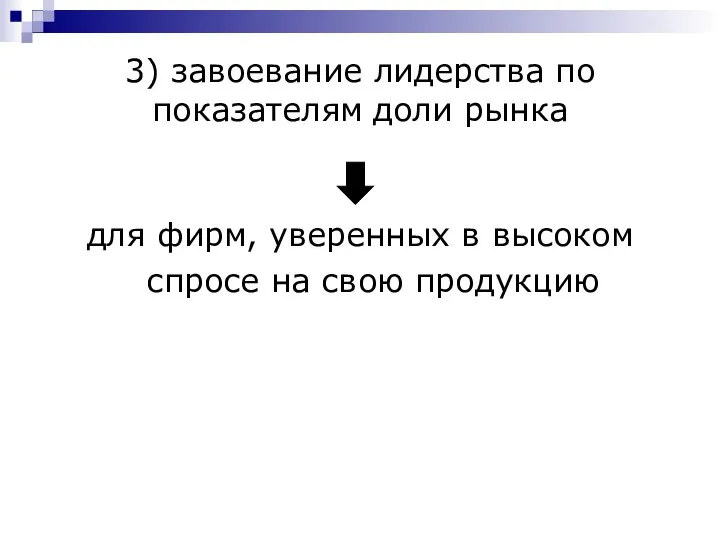 3) завоевание лидерства по показателям доли рынка для фирм, уверенных в высоком спросе на свою продукцию