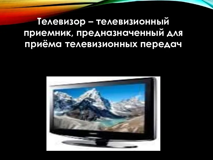 Телевизор – телевизионный приемник, предназначенный для приёма телевизионных передач